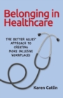 Belonging in Healthcare : The Better Allies(R) Approach to Creating More Inclusive Workplaces - Book