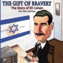 The Gift of Bravery : The Story of Eli Cohen-Our Hero and Spy - Book