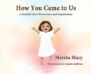 How You Came to Us : A Beautiful Tale of Perseverance and Empowerment - Book