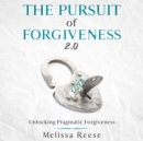 The Pursuit of Forgiveness 2.0: Unlocking Pragmatic Forgiveness : Unlocking Pragmatic Forgiveness - eBook