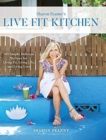 Live Fit Kitchen : 100 Simple, Delicious Recipes for Living Fit, Living Life, and Living Love - Book