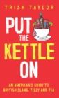 Put The Kettle On : An American's Guide to British Slang, Telly and Tea - Book