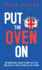 Put the Oven On : An American's Guide to British Food, And Why It's Not as Bad as You Think - Book