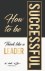 How To Be Successful : Think Like A Leader - Book