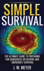 Simple Survival : The Ultimate Guide to Preparing for Dangerous Situations and Emergency Survival - Book