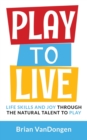 Play to Live : Life Skills and Joy Through the Natural Talent to Play - Book