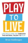 Play to Live : Life Skills and Joy Through the Natural Talent to Play - Book
