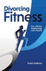 Divorcing Fitness : For a Better Relationship with Health - Book