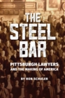 The Steel Bar : Pittsburgh Lawyers and the Making of America - Book