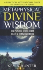 Metaphysical Divine Wisdom on Psychic Spirit Team Heaven Communication : A Practical Motivational Guide to Spirituality Series - Book