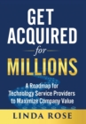 Get Acquired for Millions : A Roadmap for Technology Service Providers to Maximize Company Value - Book