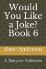 Would You Like a Joke? Book 6 : A 'Dad Joke' Collection - Book