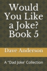 Would You Like a Joke? Book 5 : A Dad Joke' Collection - Book