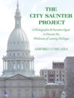 The City Saunter Project : The Photographic & Narrative Quest to Discover the Wholeness of Lansing, Michigan - Book