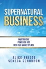 Supernatural Business : Inviting the Power of God Into the Marketplace - Book
