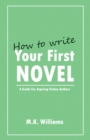How To Write Your First Novel : A Guide For Aspiring Fiction Authors - Book