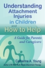 Understanding Attachment Injuries in Children and How to Help : A Guide for Parents and Caregivers - Book
