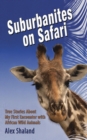 Suburbanites on Safari : True Stories About My First Encounter with African Wild Animals - eBook