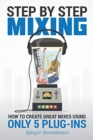 Step By Step Mixing : How to Create Great Mixes Using Only 5 Plug-ins - Book