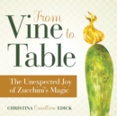 From Vine to Table : The Unexpected Joy of Zucchini's Magic - Book