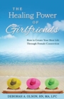 The Healing Power of Girlfriends : How to Create Your Best Life Through Female Connection - Book