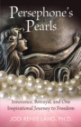 Persephone's Pearls : Innocence, Betrayal, and One Inspirational Journey to Freedom - eBook