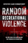 Random Recreational Violence : The True Story of the Serial Killings that Terrorized the Phoenix Area - Book