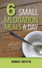 6 Small Meditation Meals a Day : Bite-Sized Meditations to Fuel Your Busy Day - Book