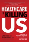 Healthcare is Killing Us : The Power of Disruptive Innovation to Create a System that Cares More and Costs Less - Book