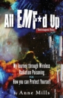 All EMF*d Up (*Electromagnetic Fields) : My Journey Through Wireless Radiation Poisoning plus How You Can Protect Yourself - Book