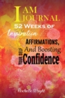 I AM Journal : 52 Weeks of Inspiration, Affirmations, and Boosting Your Self-Confidence - Book