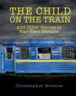 The Child on the Train : And Other Stories in War-Torn Ukraine - Book