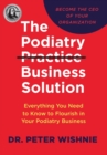 The Podiatry Practice Business Solution : Everything You Need to Know to Flourish in Your Podiatry Business - Book