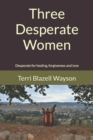 Three Desperate Women : Desperate for healing, forgiveness and love - Book