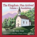 The Kingdom Has Arrived Volume 1 : Foundations: Snippets from a Wild Ride - A Prayer, A Poem, A Prophecy - Book