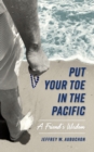 Put Your Toe in the Pacific : A Friend's Wisdom - Book