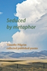 Seduced by metaphor : Timothy Pilgrim collected published poems - Book