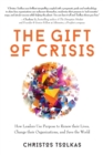 The Gift of Crisis : How Leaders Use Purpose to Renew their Lives, Change their Organizations, and Save the World - Book