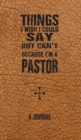 Things I Wish I Could Say But Can't Because I'm A Pastor : A Journal - Book