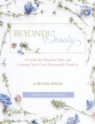 Beyond Beauty : A Guide for Beautiful Skin and Creating Your Own Homemade Products - Book