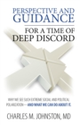 Perspective and Guidance for a Time of Deep Discord : Why We See Such Extreme Social and Political Polarization-and What We Can Do About It - eBook