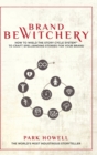 Brand Bewitchery : How to Wield The Story Cycle System(TM) To Craft Spellbinding Stories For Your Brand: How To Wield The Story Cycle System(TM) To Craft Spellbinding Stories For Your Brand - Book
