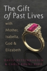 The Gift of Past Lives with Mother, Isabella, God & Elizabeth - eBook