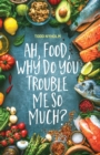 Ah, food, why do you trouble me so much? : 14 mental and emotional steps you need before you take one more bite - Book