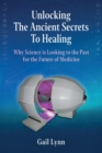 Unlocking the Ancient Secrets to Healing : Why Science is Looking to the Past for the Future of Medicine - Book