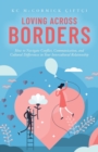 Loving Across Borders : How to Navigate Conflict, Communication, and Cultural Differences in Your Intercultural Relationship - Book