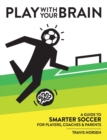 Play With Your Brain : A Guide to Smarter Soccer for Players, Coaches, and Parents - Book