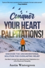 Conquer Your Heart Palpitations! : Discover the Unconventional Solution for Everlasting Relief - Book