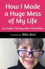How I Made a Huge Mess of My Life : (or Couples Therapy with a Dead Man) - eBook