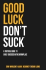 Good Luck Don't Suck : A Tactical Guide to Early Success in the Workplace - Book